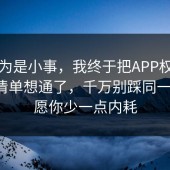 我以为是小事，我终于把APP权限的避坑清单想通了，千万别踩同一个坑，愿你少一点内耗